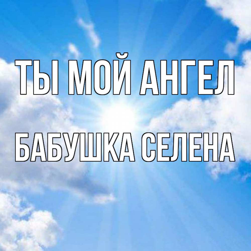 Открытка на каждый день с именем, Бабушка-Селена Ты мой ангел лучики ангельского света с неба Прикольная открытка с пожеланием онлайн скачать бесплатно 