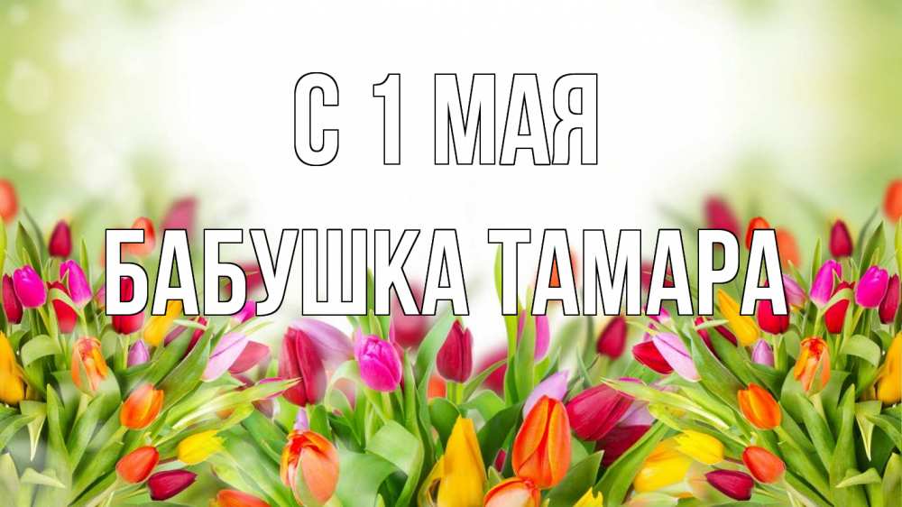 Открытка на каждый день с именем, Бабушка-Тамара С 1 мая С 1 мая Прикольная открытка с пожеланием онлайн скачать бесплатно 
