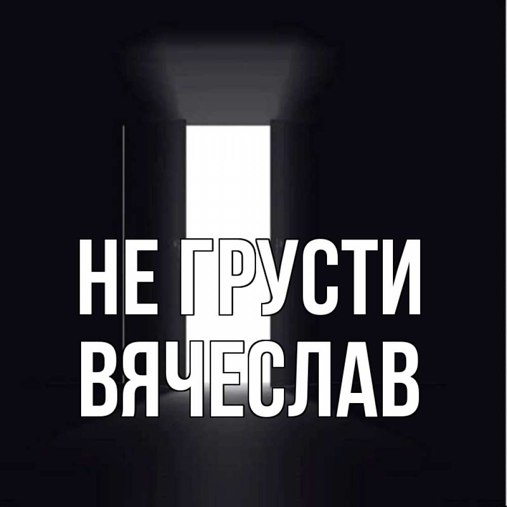Открытка на каждый день с именем, Вячеслав Не грусти открытая дверь Прикольная открытка с пожеланием онлайн скачать бесплатно 