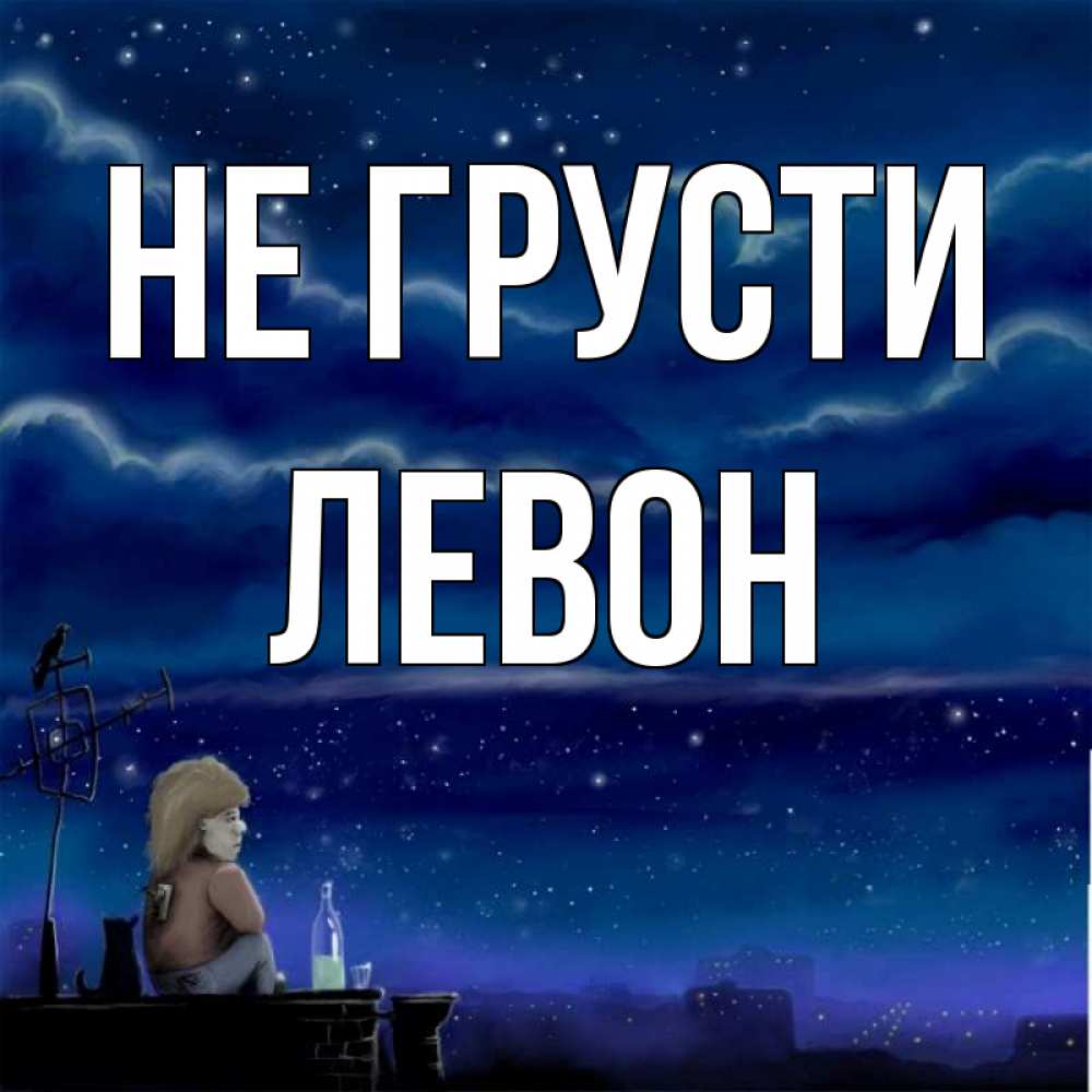 Открытка на каждый день с именем, Левон Не грусти город с крыши Прикольная открытка с пожеланием онлайн скачать бесплатно 