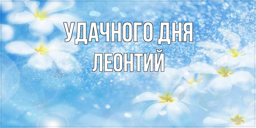 Открытка на каждый день с именем, Леонтий Удачного дня прекрасное настроение Прикольная открытка с пожеланием онлайн скачать бесплатно 