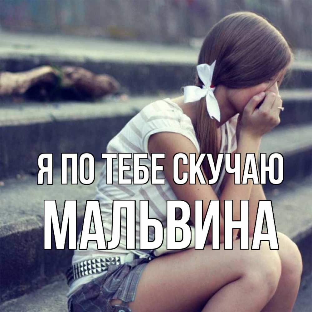Открытка на каждый день с именем, Мальвина Я по тебе скучаю девушка плачет Прикольная открытка с пожеланием онлайн скачать бесплатно 