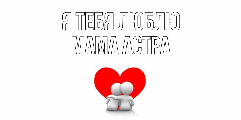 Открытка на каждый день с именем, Мама-Астра Я тебя люблю обнимаю Прикольная открытка с пожеланием онлайн скачать бесплатно 
