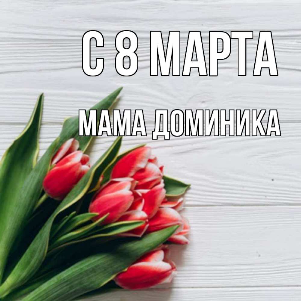 Открытка на каждый день с именем, Мама-Доминика С 8 МАРТА весна 2 Прикольная открытка с пожеланием онлайн скачать бесплатно 