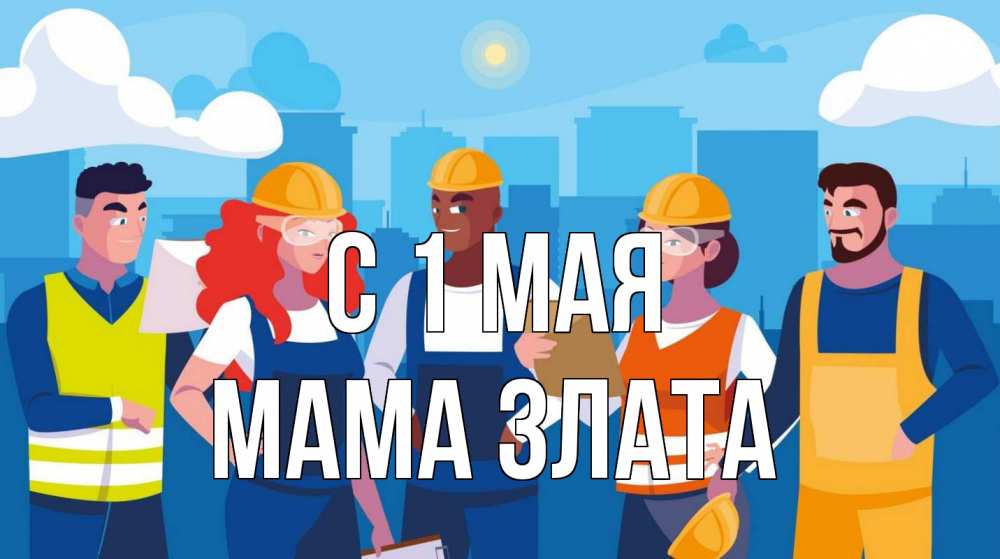 Открытка на каждый день с именем, Мама-Злата С 1 мая С 1 мая Прикольная открытка с пожеланием онлайн скачать бесплатно 