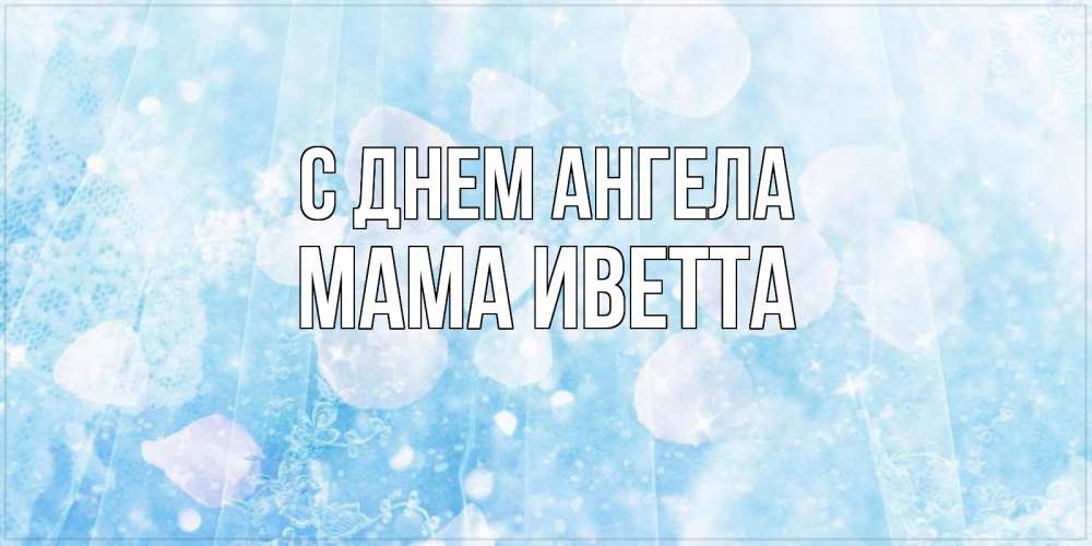 Открытка на каждый день с именем, Мама-Иветта С днем ангела день ангела голубой фон Прикольная открытка с пожеланием онлайн скачать бесплатно 