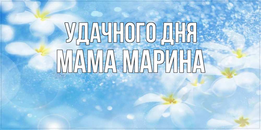 Открытка на каждый день с именем, Мама-Марина Удачного дня прекрасное настроение Прикольная открытка с пожеланием онлайн скачать бесплатно 