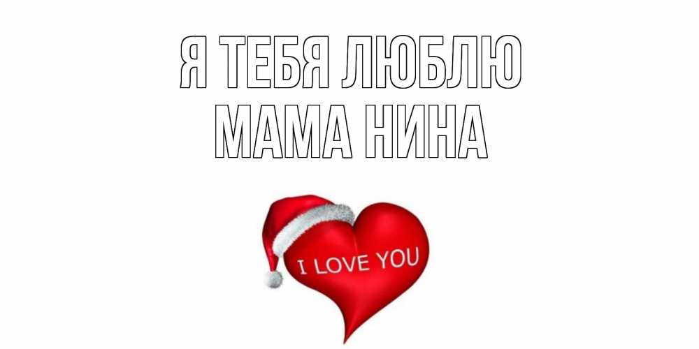 Открытка на каждый день с именем, Мама-Нина Я тебя люблю сердце, новый год Прикольная открытка с пожеланием онлайн скачать бесплатно 