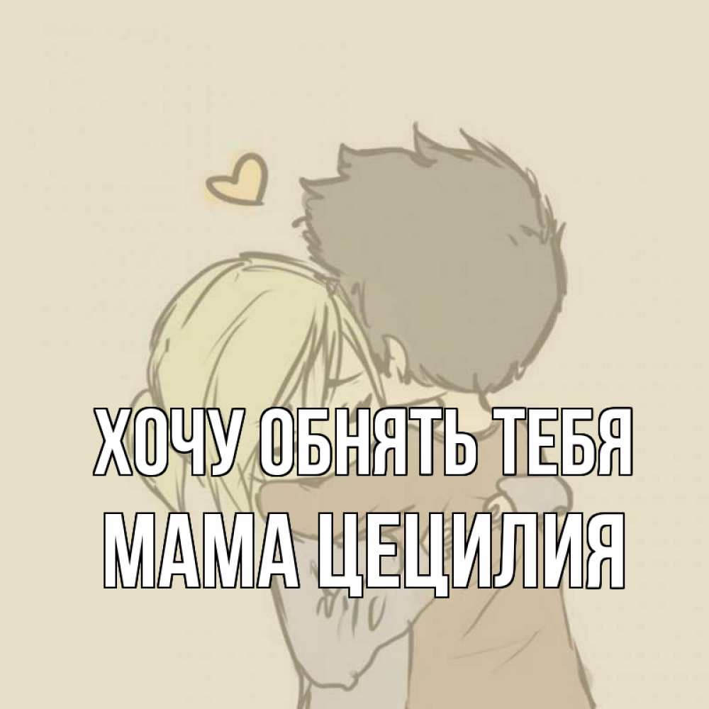 Открытка на каждый день с именем, Мама-Цецилия Хочу обнять тебя с сердечком рисунок Прикольная открытка с пожеланием онлайн скачать бесплатно 
