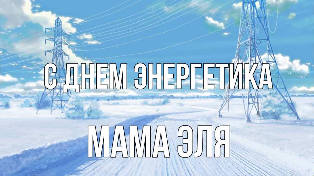 Открытка на каждый день с именем, Мама-Эля С днем энергетика Лэп зима снег Прикольная открытка с пожеланием онлайн скачать бесплатно 