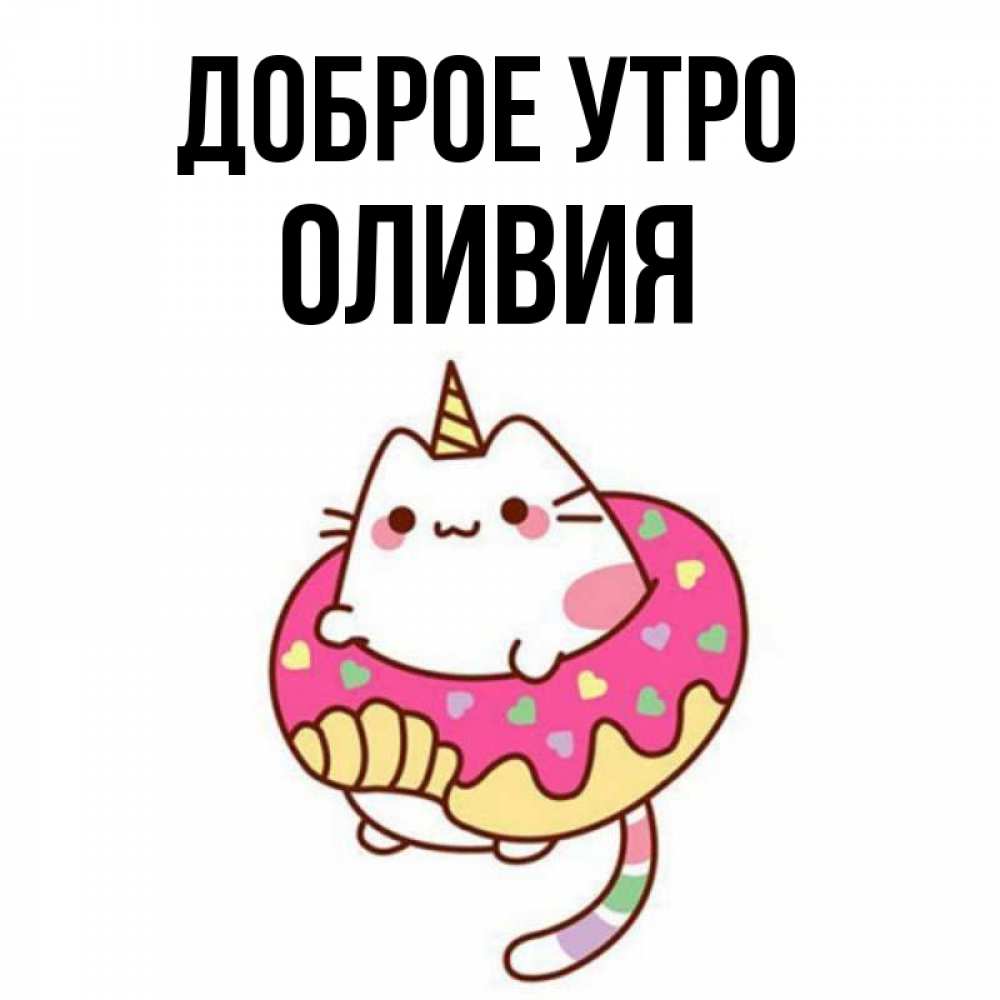 Открытка на каждый день с именем, Оливия Доброе утро кот в бублике Прикольная открытка с пожеланием онлайн скачать бесплатно 