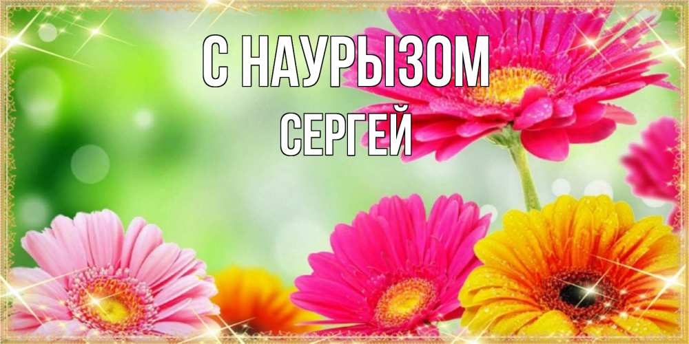 Открытка на каждый день с именем, Сергей С наурызом цветочки для любимой женщины Прикольная открытка с пожеланием онлайн скачать бесплатно 
