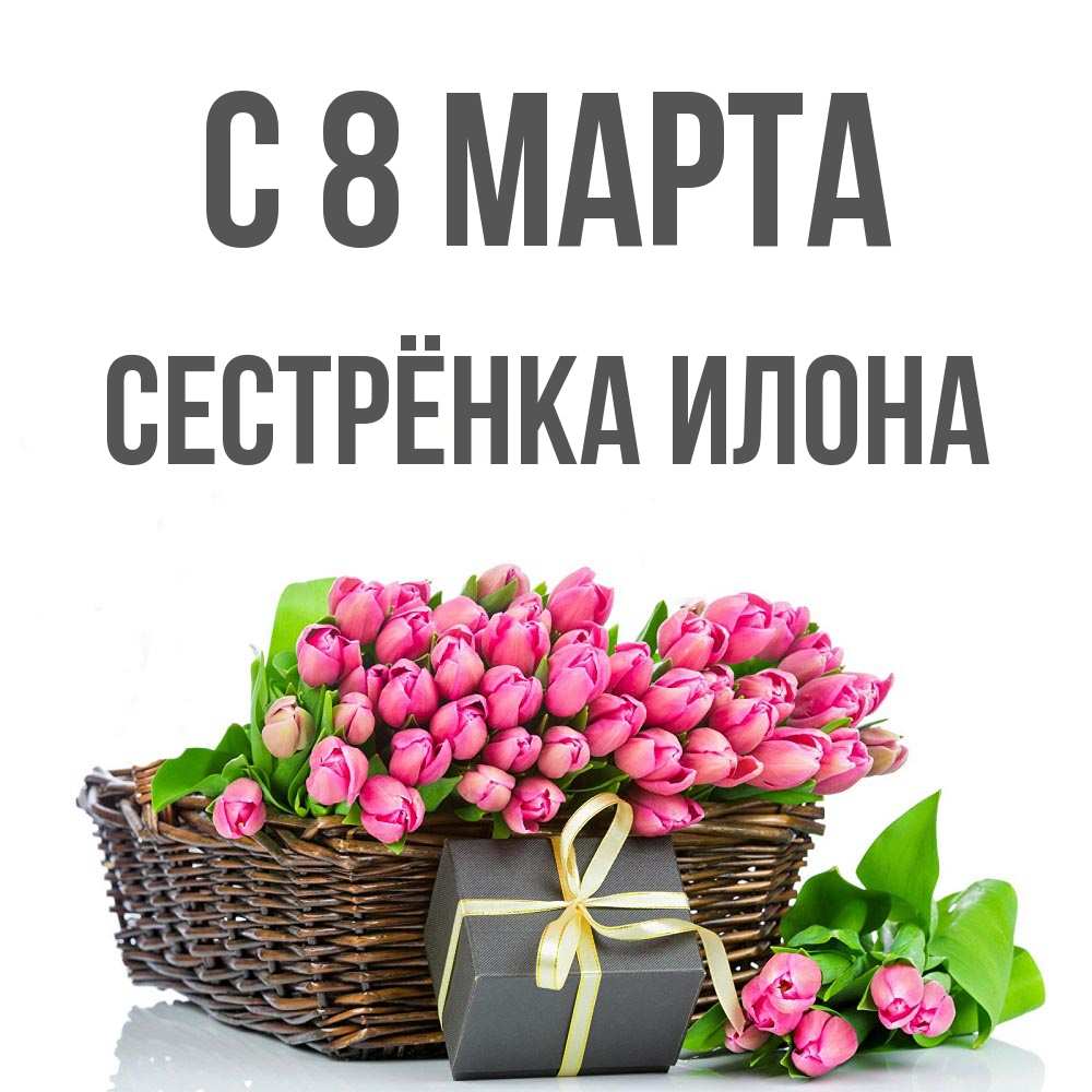 Открытка на каждый день с именем, Сестрёнка-Илона С 8 МАРТА цветы Прикольная открытка с пожеланием онлайн скачать бесплатно 