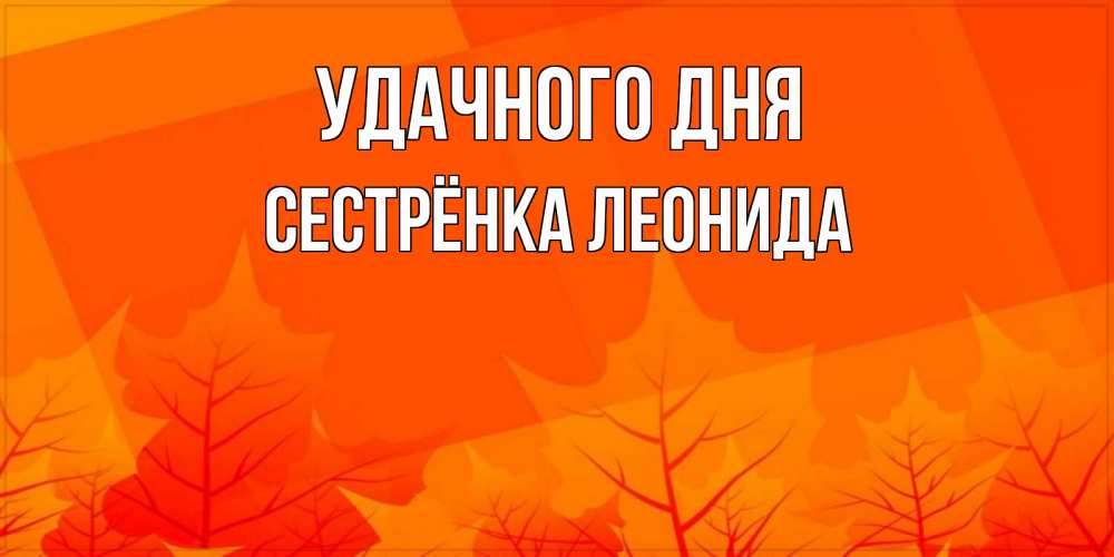 Открытка на каждый день с именем, Сестрёнка-Леонида Удачного дня осеннее настроение Прикольная открытка с пожеланием онлайн скачать бесплатно 