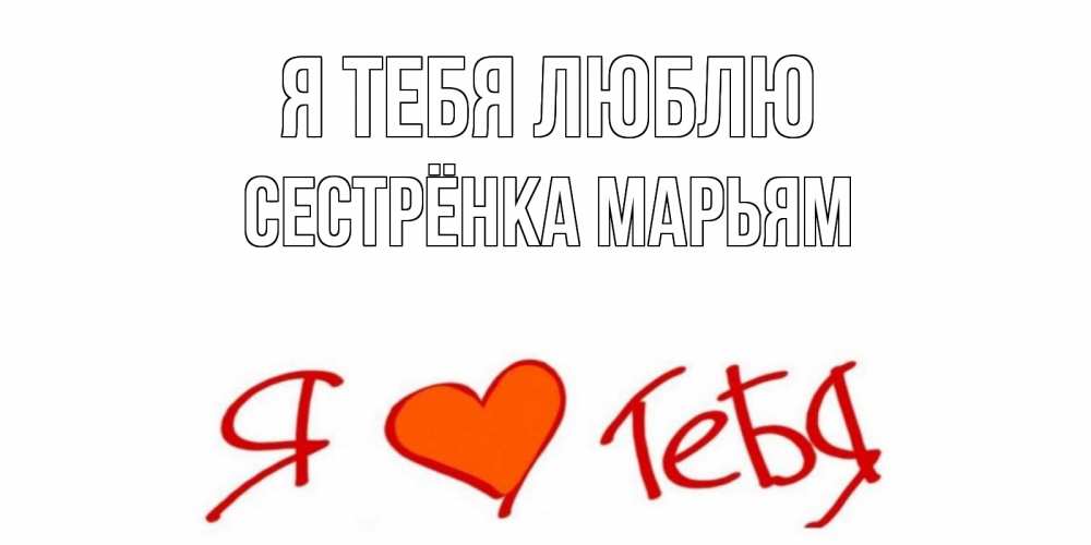 Открытка на каждый день с именем, Сестрёнка-Марьям Я тебя люблю Люблю Прикольная открытка с пожеланием онлайн скачать бесплатно 