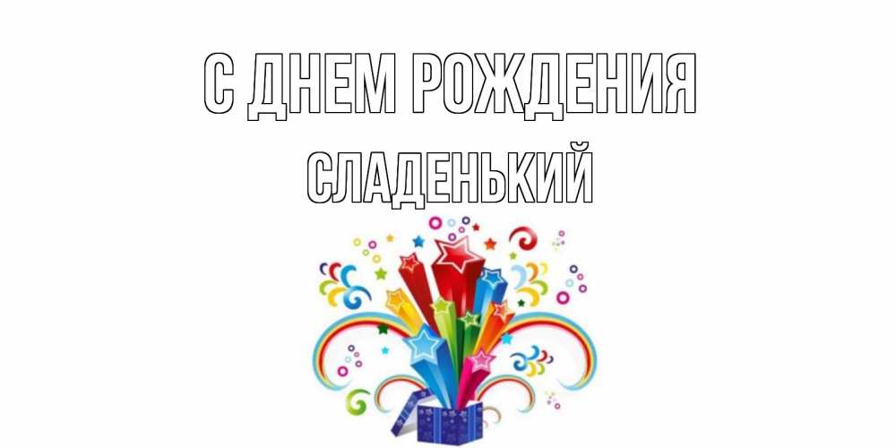 Открытка на каждый день с именем, Сладенький С днем рождения Коробка,радуга,звезды Прикольная открытка с пожеланием онлайн скачать бесплатно 