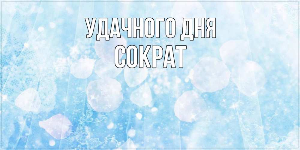 Открытка на каждый день с именем, Сократ Удачного дня зимняя тема Прикольная открытка с пожеланием онлайн скачать бесплатно 