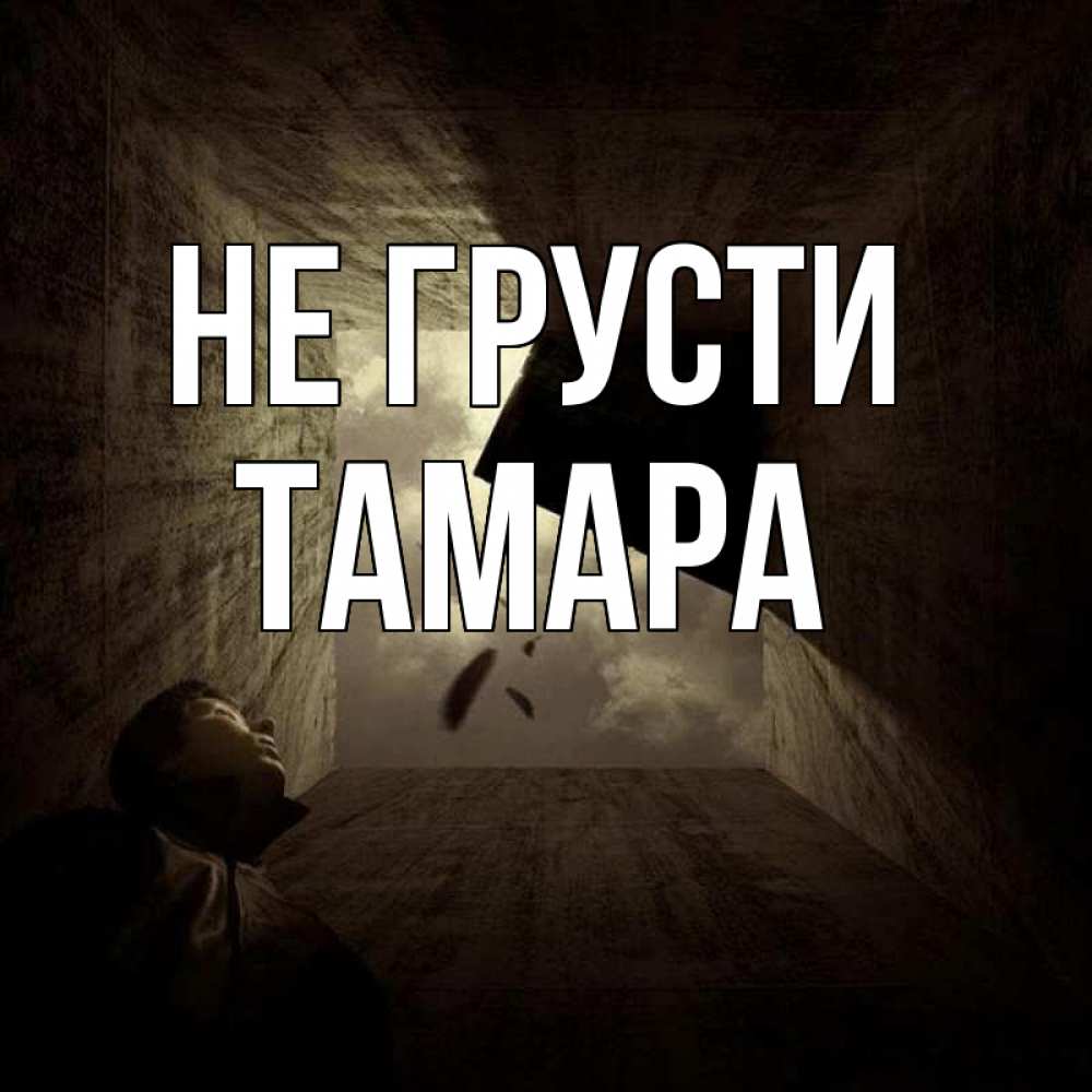Открытка на каждый день с именем, Тамара Не грусти жуть Прикольная открытка с пожеланием онлайн скачать бесплатно 