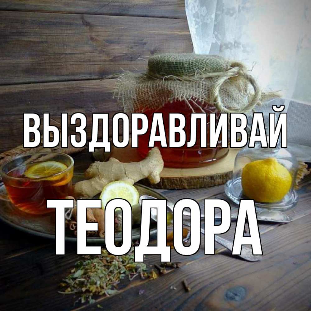 Открытка на каждый день с именем, Теодора Выздоравливай банка с медом Прикольная открытка с пожеланием онлайн скачать бесплатно 