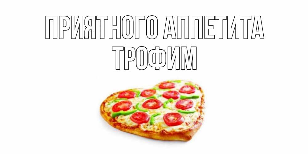 Открытка на каждый день с именем, Трофим Приятного аппетита пицца Прикольная открытка с пожеланием онлайн скачать бесплатно 