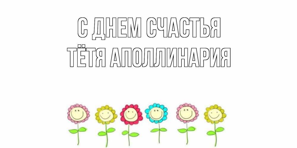 Открытка на каждый день с именем, Тётя-Аполлинария С днем счастья улыбка, цветы Прикольная открытка с пожеланием онлайн скачать бесплатно 