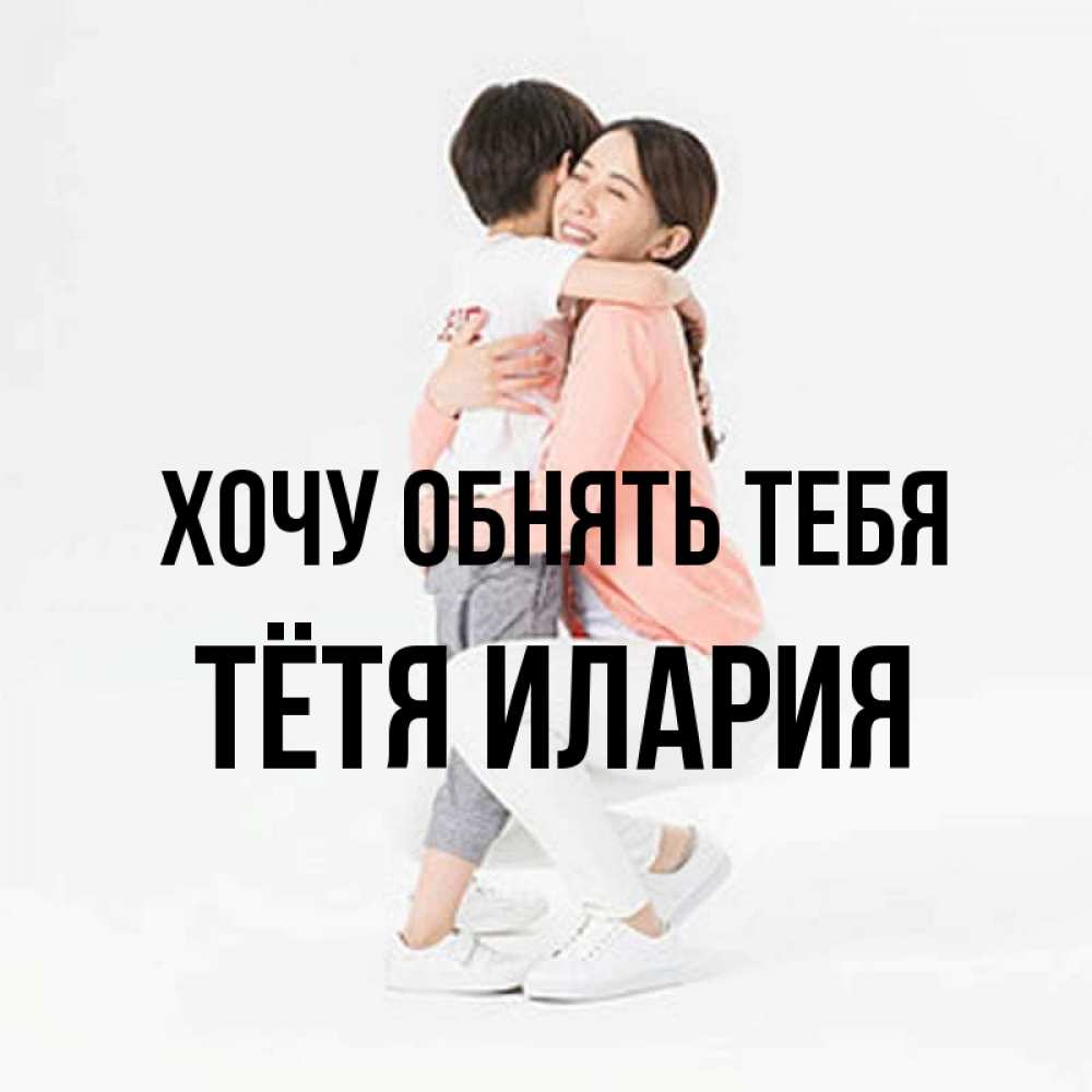 Открытка на каждый день с именем, Тётя-Илария Хочу обнять тебя соскучилась по сыну Прикольная открытка с пожеланием онлайн скачать бесплатно 