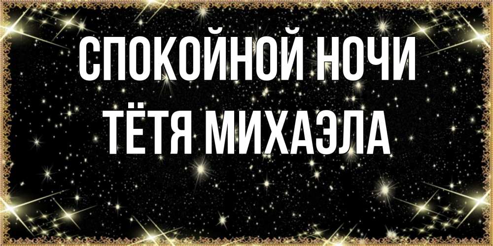 Открытка на каждый день с именем, Тётя-Михаэла Спокойной ночи засыпаем под звездами Прикольная открытка с пожеланием онлайн скачать бесплатно 