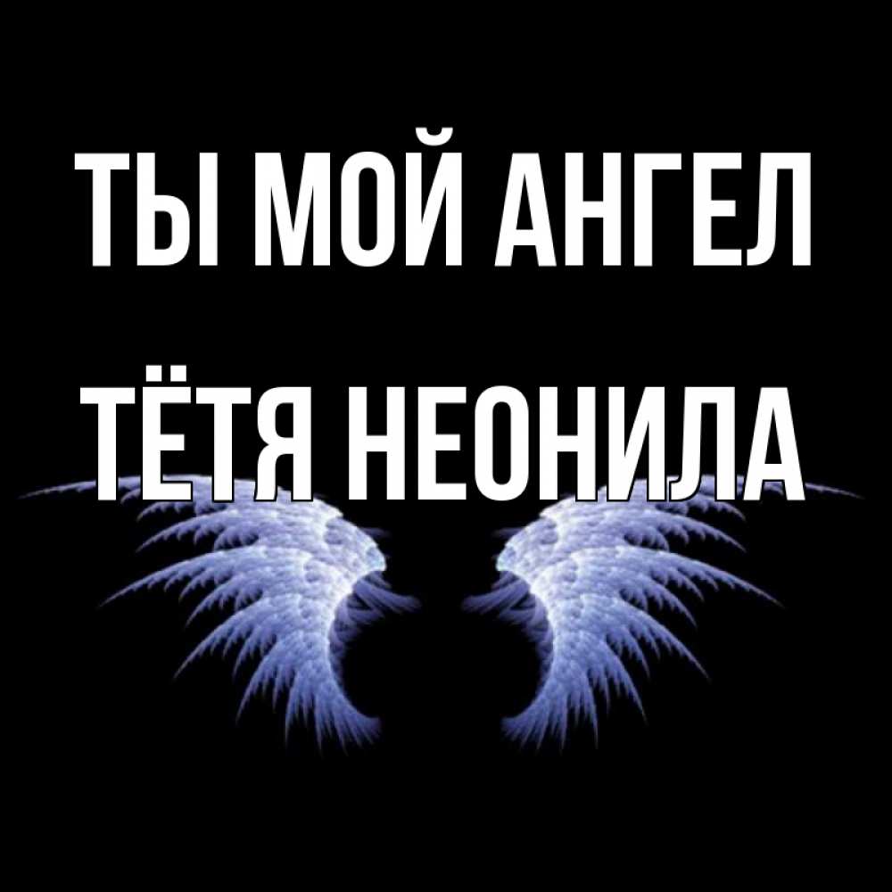 Открытка на каждый день с именем, Тётя-Неонила Ты мой ангел ангельские крылья на черном фоне Прикольная открытка с пожеланием онлайн скачать бесплатно 