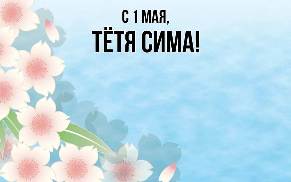 Открытка на каждый день с именем, Тётя-Сима С 1 мая С 1 мая 1 Прикольная открытка с пожеланием онлайн скачать бесплатно 
