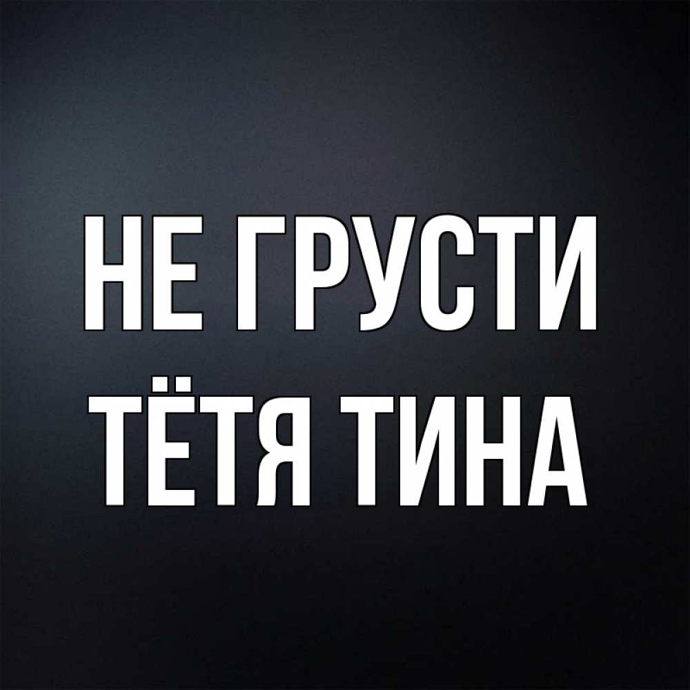 Открытка на каждый день с именем, Тётя-Тина Не грусти Градиент серый Прикольная открытка с пожеланием онлайн скачать бесплатно 