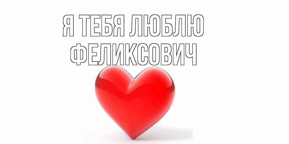 Открытка на каждый день с именем, Феликсович Я тебя люблю сердце Прикольная открытка с пожеланием онлайн скачать бесплатно 