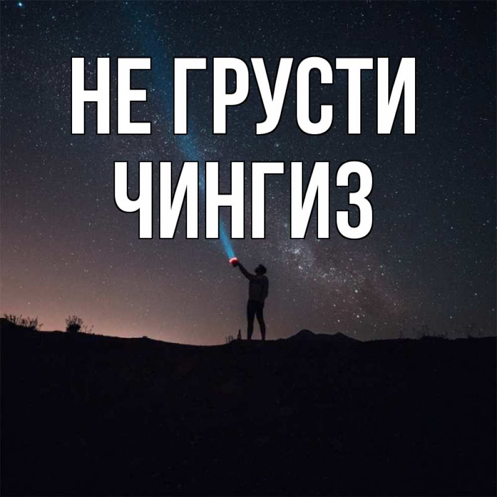 Открытка на каждый день с именем, Чингиз Не грусти луч света и млечный путь Прикольная открытка с пожеланием онлайн скачать бесплатно 