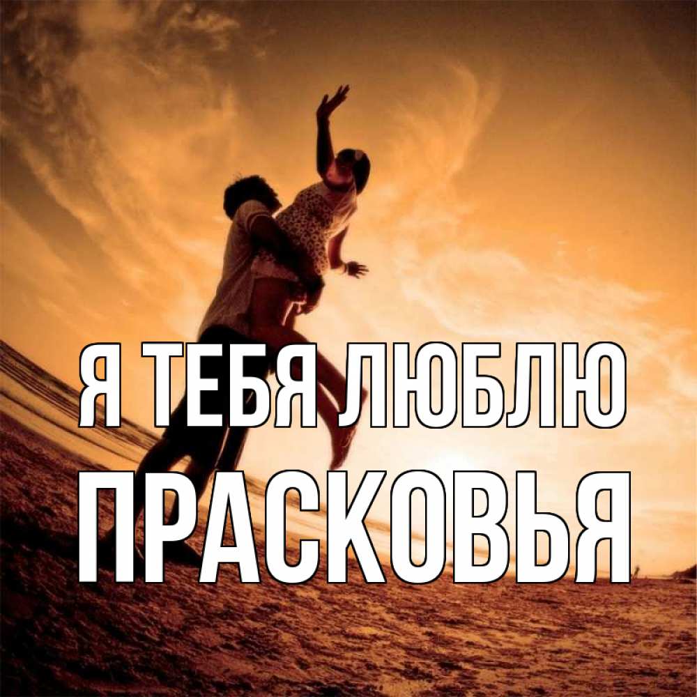 Открытка на каждый день с именем, Прасковья Я тебя люблю парень держит девушку Прикольная открытка с пожеланием онлайн скачать бесплатно 