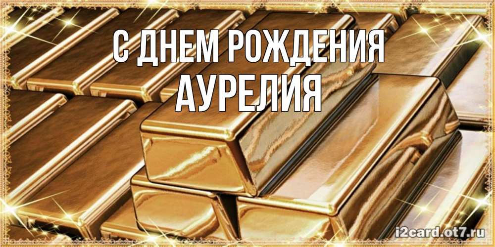 Открытка на каждый день с именем, Аурелия С днем рождения поздравления на день рождения с пожеланиями богатства Прикольная открытка с пожеланием онлайн скачать бесплатно 