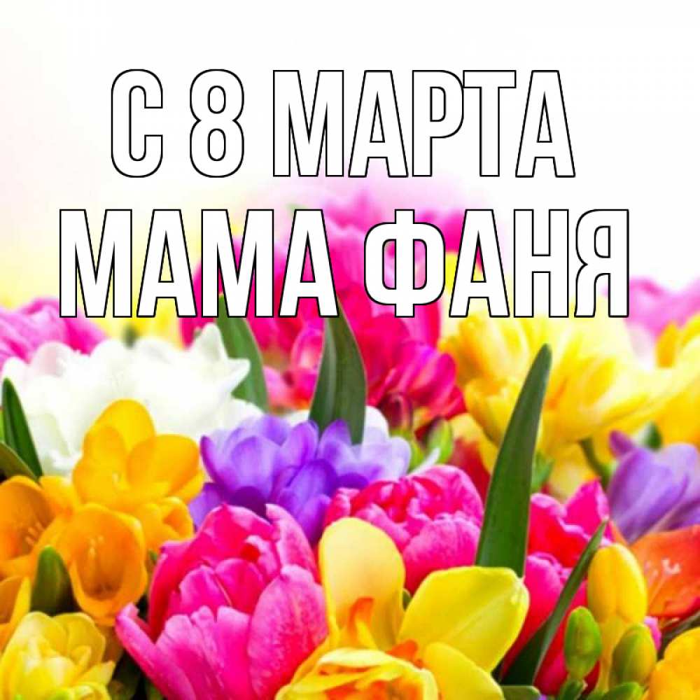 Открытка на каждый день с именем, Мама-Фаня С 8 марта тюльпаны Прикольная открытка с пожеланием онлайн скачать бесплатно 