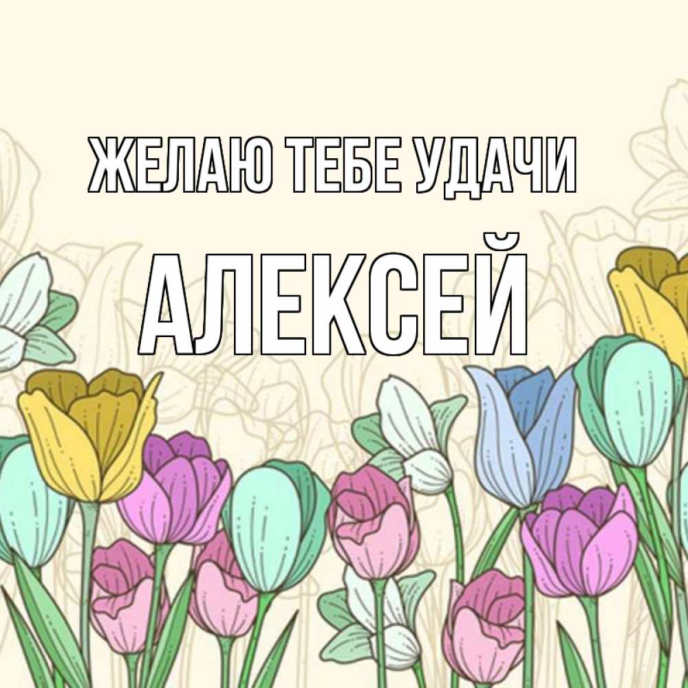 Открытка на каждый день с именем, Алексей Желаю тебе удачи тюльпаны Прикольная открытка с пожеланием онлайн скачать бесплатно 