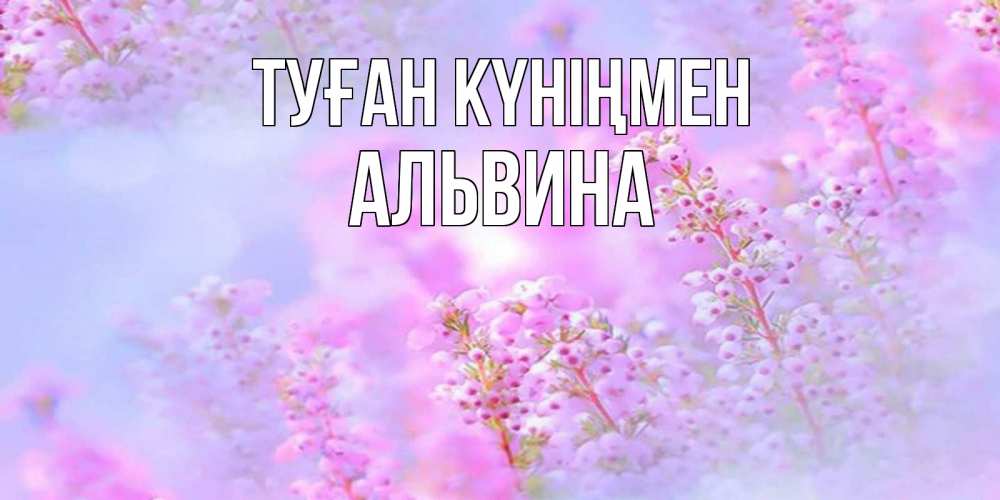 Открытка на каждый день с именем, Альвина Туған күніңмен красивая открытка с мелкими цветами Прикольная открытка с пожеланием онлайн скачать бесплатно 