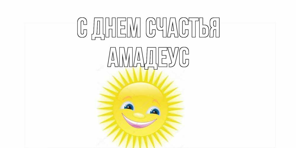 Открытка на каждый день с именем, Амадеус С днем счастья пожелания позитивные Прикольная открытка с пожеланием онлайн скачать бесплатно 