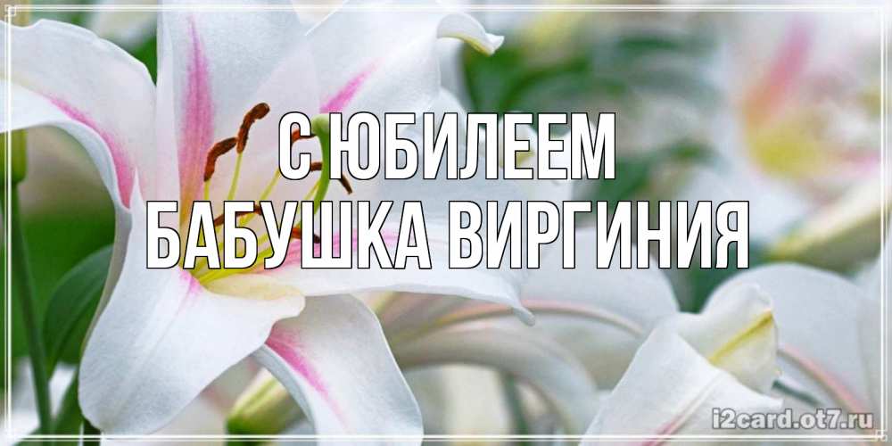 Открытка на каждый день с именем, Бабушка-Виргиния С юбилеем открытка с белой лилией Прикольная открытка с пожеланием онлайн скачать бесплатно 