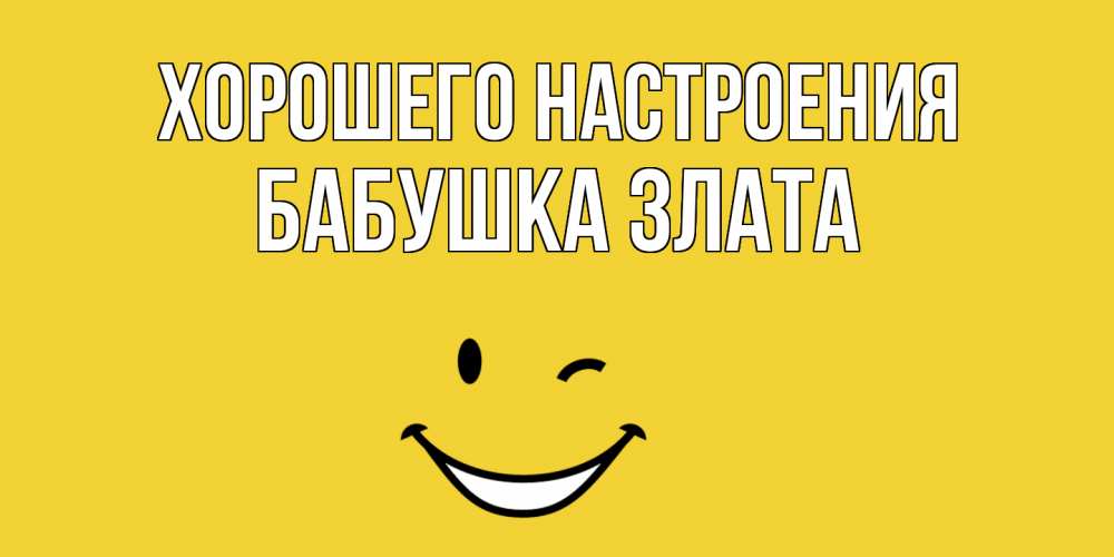 Открытка на каждый день с именем, Бабушка-Злата Хорошего настроения смайл Прикольная открытка с пожеланием онлайн скачать бесплатно 