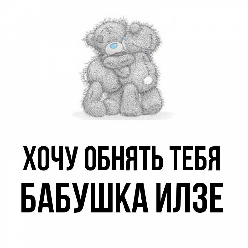 Открытка на каждый день с именем, Бабушка-Илзе Хочу обнять тебя два теддика Прикольная открытка с пожеланием онлайн скачать бесплатно 