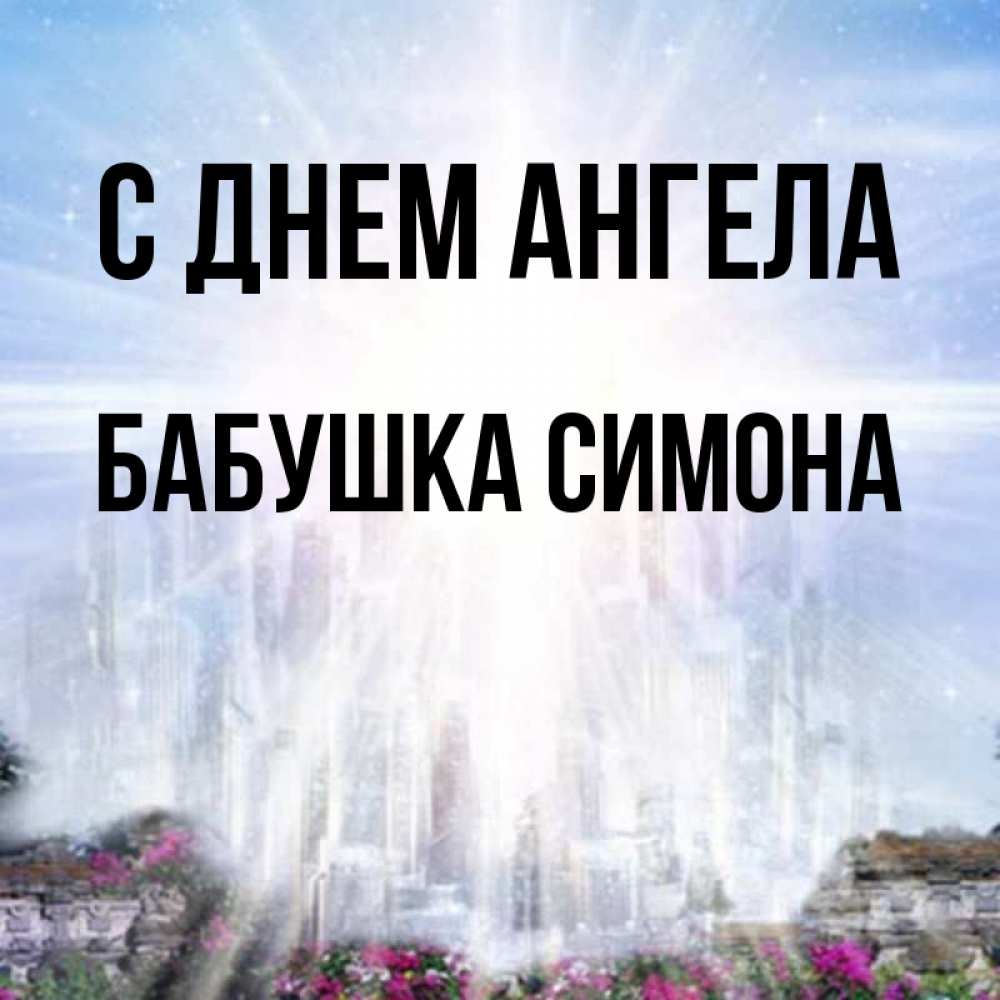 Открытка на каждый день с именем, Бабушка-Симона С днем ангела небесный свет Прикольная открытка с пожеланием онлайн скачать бесплатно 