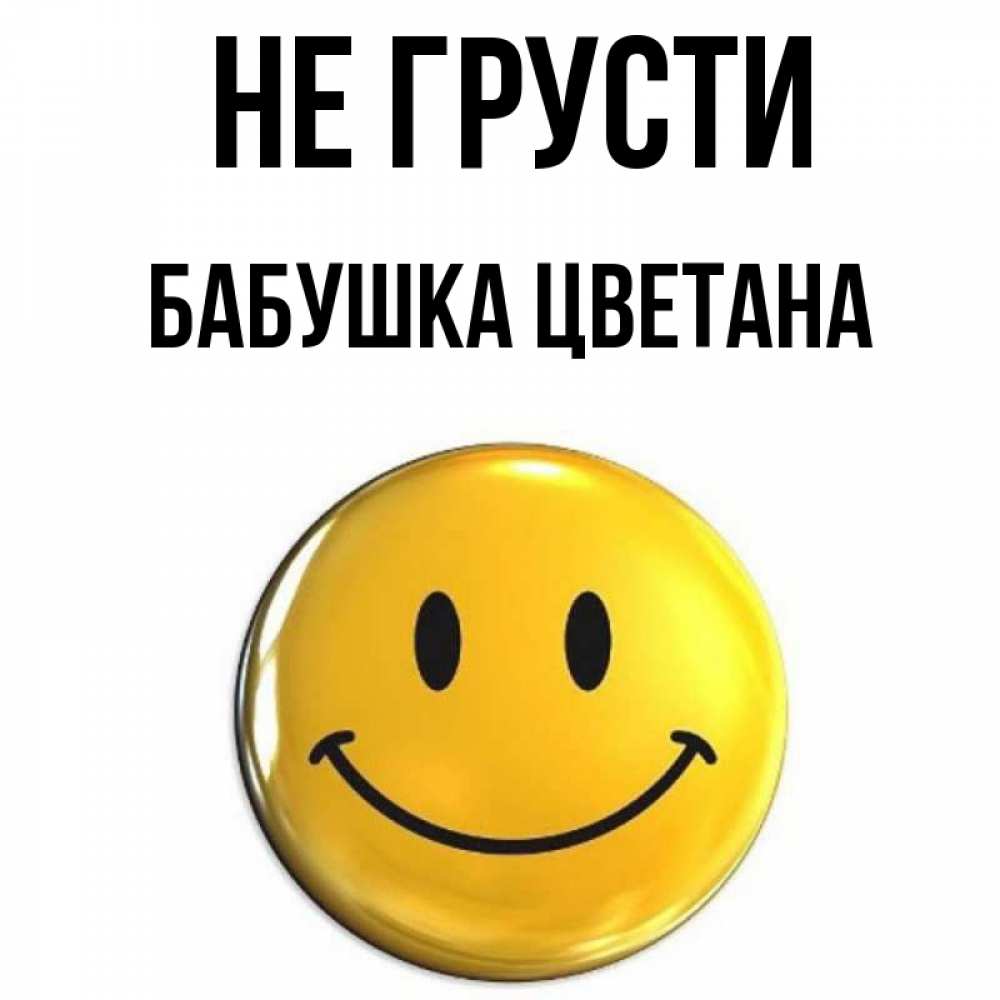 Открытка на каждый день с именем, Бабушка-Цветана Не грусти желаем всем позитива Прикольная открытка с пожеланием онлайн скачать бесплатно 