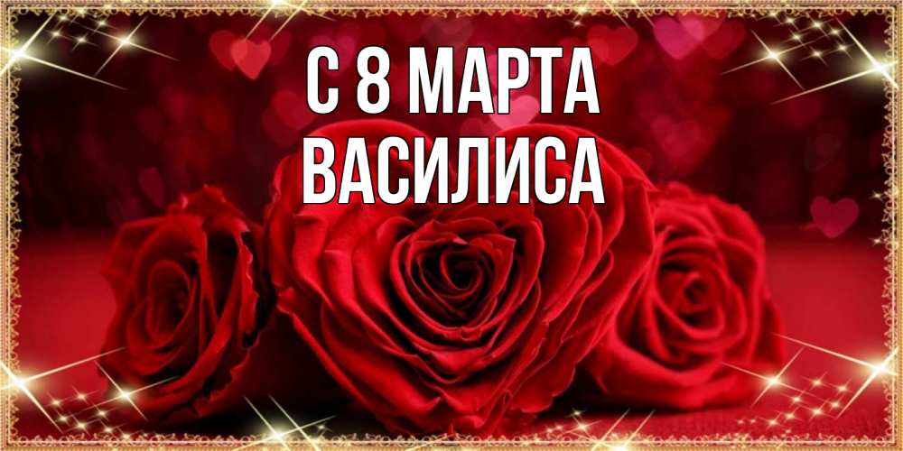 Открытка на каждый день с именем, Василиса С 8 МАРТА три красные розы Прикольная открытка с пожеланием онлайн скачать бесплатно 