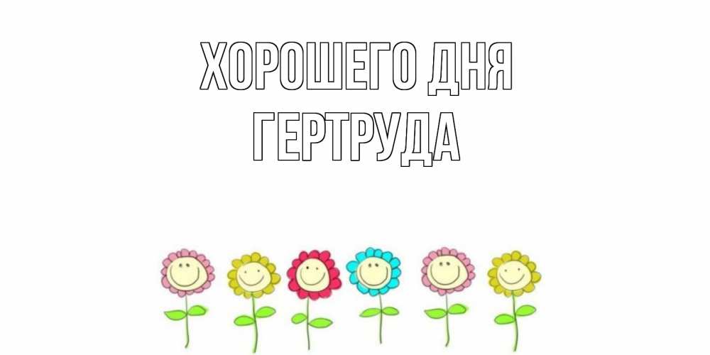 Открытка на каждый день с именем, Гертруда Хорошего дня открытка на каждый день позитивного дня Прикольная открытка с пожеланием онлайн скачать бесплатно 