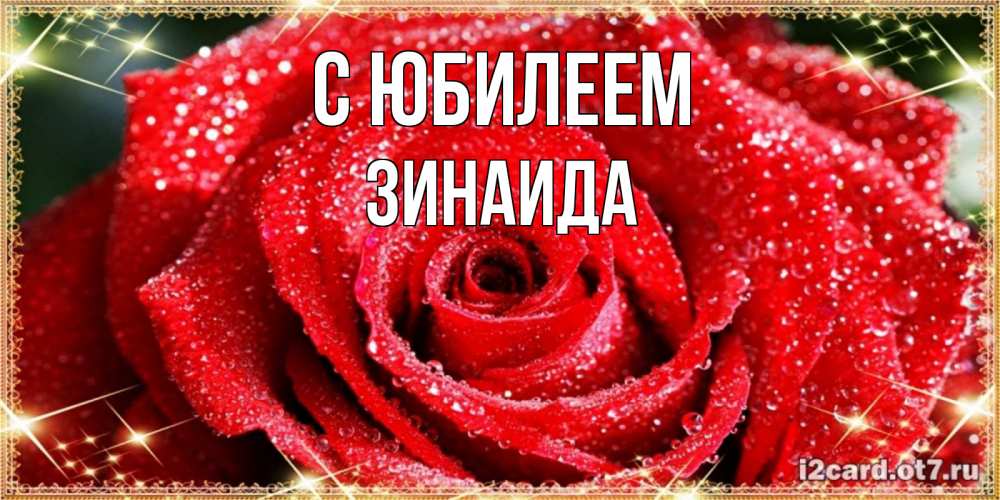 Открытка на каждый день с именем, Зинаида С юбилеем роса и роза. открытка с красивой розой Прикольная открытка с пожеланием онлайн скачать бесплатно 