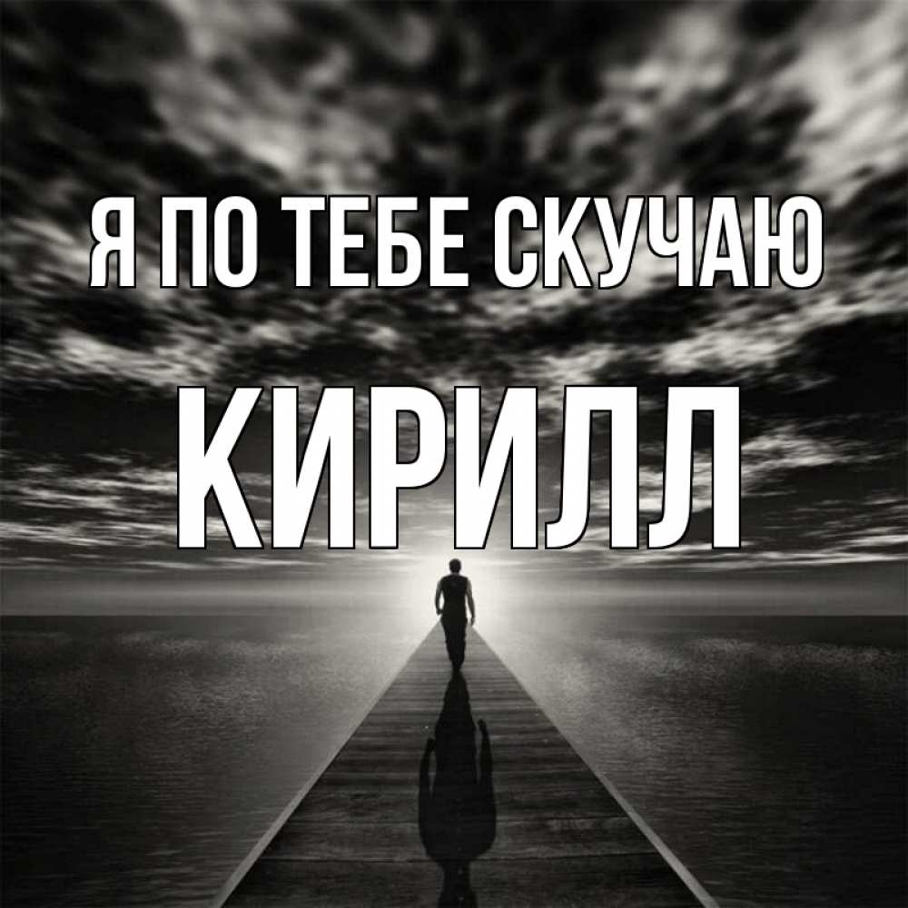 Открытка на каждый день с именем, Кирилл Я по тебе скучаю к тебе Прикольная открытка с пожеланием онлайн скачать бесплатно 