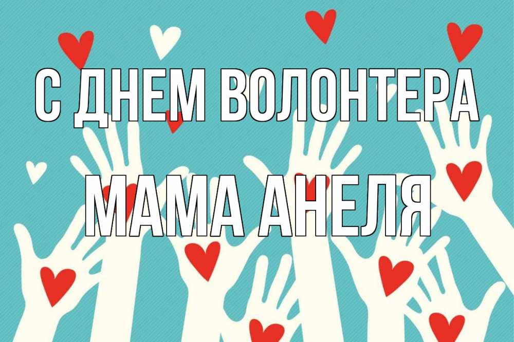 Открытка на каждый день с именем, Мама-Анеля С днем волонтера с днем волонтера Прикольная открытка с пожеланием онлайн скачать бесплатно 