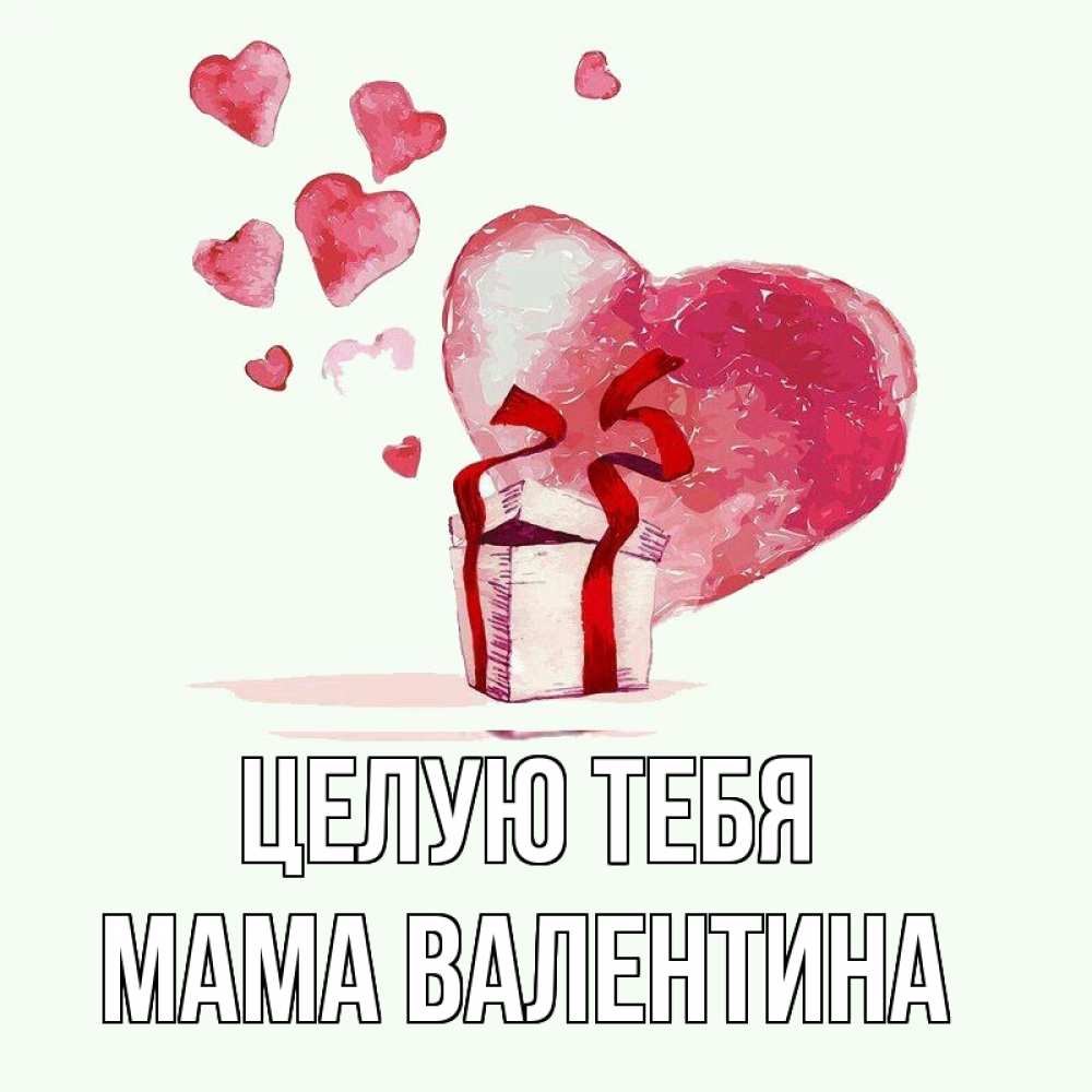 Открытка на каждый день с именем, Мама-Валентина Целую тебя признание в любви для парня или девушки Прикольная открытка с пожеланием онлайн скачать бесплатно 