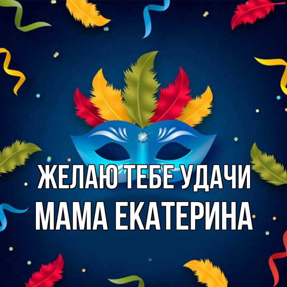 Открытка на каждый день с именем, Мама-Екатерина Желаю тебе удачи маска Прикольная открытка с пожеланием онлайн скачать бесплатно 